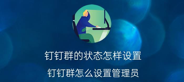 钉钉群的状态怎样设置 钉钉群怎么设置管理员？